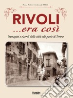 Rivoli... era così. Immagini e ricordi della città alle porte di Torino libro