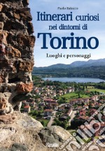 Itinerari curiosi nei dintorni di Torino. Luoghi e personaggi libro