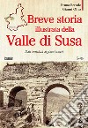 Breve storia illustrata della Valle di Susa. Dall'antichità ai giorni nostri libro