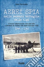 Aerei spia nella seconda battaglia delle Alpi. Il fronte italo-francese visto dal cielo. L'Aviation du Secteur des Alpes (Groupe 1/35) 1944-1945 libro