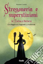 Stregoneria e superstizioni in Torino e dintorni. Un viaggio tra leggende e tradizioni libro