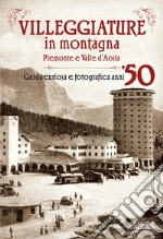 Villeggiature in montagna. Piemonte e Valle d'Aosta. Guida curiosa e fotografica anni '50 libro