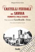 Castelli feudali dei Savoia Piemonte e Valle d'Aosta. Parte seconda: Castellinaldo-Ivrea libro