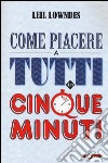 Come piacere a tutti in cinque minuti libro