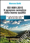 ISO 9001:2015. Il pensiero semplice della buona qualità. Come adeguare il sistema qualità alla UNI EN ISO 9001:2015 libro di Botti Moreno