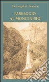 Passaggio al Moncenisio. Storia del regio architetto e misuratore Amedeo d'Harcourt e dei marrons della val Cenischia libro