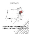 Brescia Largo Formentone. Un progetto nel centro storico della città libro di Pagani Carlo