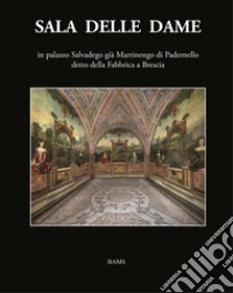 Sala delle Dame, in palazzo Salvadego gi� Martinengo di Padernello detto della Fabbrica a Brescia. Ediz. illustrata