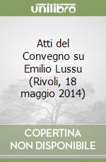 Atti del Convegno su Emilio Lussu (Rivoli, 18 maggio 2014) libro