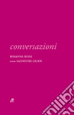 Conversazioni. Rosanna Rossi versus Salvatore Ligios. Ediz. illustrata