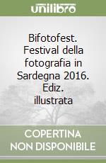 Bifotofest. Festival della fotografia in Sardegna 2016. Ediz. illustrata libro