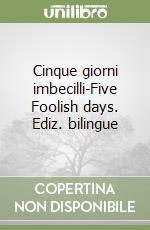 Cinque giorni imbecilli-Five Foolish days. Ediz. bilingue libro