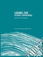 A.Banda 2016. Fotografia contemporanea. Appunti sulla Sardegna. Ediz. illustrata libro