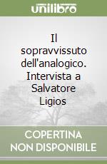 Il sopravvissuto dell'analogico. Intervista a Salvatore Ligios libro