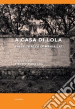 A casa di Lola. Sulle tracce di Maria Lai. Ediz. italiana e inglese libro