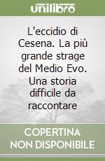 L'eccidio di Cesena. La più grande strage del Medio Evo. Una storia difficile da raccontare libro