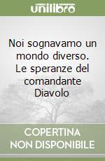 Noi sognavamo un mondo diverso. Le speranze del comandante Diavolo libro