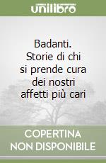 Badanti. Storie di chi si prende cura dei nostri affetti più cari libro