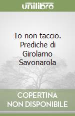 Io non taccio. Prediche di Girolamo Savonarola libro