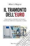 Il tramonto dell'euro. Come e perché la fine della moneta unica salverebbe democrazia e benessere in Europa libro