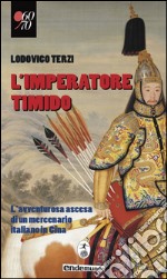 L'imperatore timido. L'avventurosa ascesa di un mercenario italiano in Cina libro