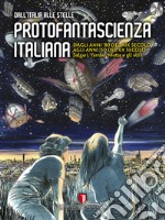 Protofantascienza italiana. Dall'Italia alle stelle. Dagli anni '80 del XIX secolo agli anni '50 del XX secolo. Salgari, Yambo, Motta e gli altri. Ediz. illustrata libro