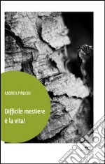 Difficile mestiere è la vita! libro