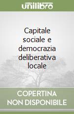 Capitale sociale e democrazia deliberativa locale libro