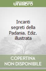 Incanti segreti della Padania. Ediz. illustrata libro