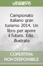 Campionato italiano gran turismo 2014. Un libro per aprire il futuro. Ediz. illustrata libro