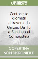 Centosette kilometri attraverso la Galizia. Da Tui a Santiago di Compostela libro