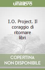 I.O. Project. Il coraggio di ritornare libri libro