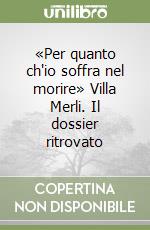 «Per quanto ch'io soffra nel morire» Villa Merli. Il dossier ritrovato libro