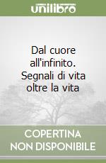 Dal cuore all'infinito. Segnali di vita oltre la vita libro