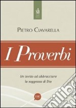 I proverbi. Un invito ad abbracciare la saggezza di Dio libro