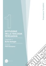 Istituzione della teologia persuasiva. Vol. 1: Sulla teologia libro