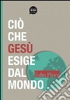 Ciò che Gesù esige dal mondo libro di Piper John