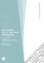 Istituzione della teologia persuasiva. Vol. 3: Su Dio uno e trino libro