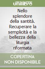 Nello splendore della santità. Recuperare la semplicità e la bellezza della liturgia riformata