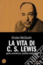 La vita di C. S. Lewis. Genio eccentrico, profeta riluttante libro