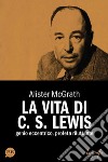 La vita di C. S. Lewis. Genio eccentrico, profeta riluttante libro di McGrath Alister