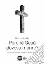 Perché Gesù doveva morire? La croce di Cristo e il suo significato per noi oggi libro