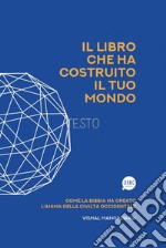 Il Libro che ha costruito il tuo mondo. Come la Bibbia ha creato l'anima della civiltà occidentale libro