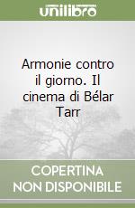 Armonie contro il giorno. Il cinema di Bélar Tarr libro