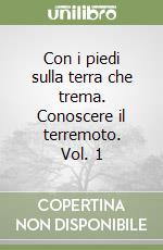 Con i piedi sulla terra che trema. Conoscere il terremoto. Vol. 1