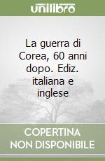 La guerra di Corea, 60 anni dopo. Ediz. italiana e inglese