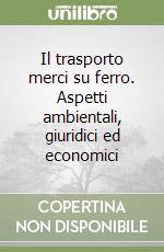 Il trasporto merci su ferro. Aspetti ambientali, giuridici ed economici