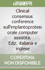 Clinical consensus conference sull'implantoprotesi orale computer assistita. Ediz. italiana e inglese libro