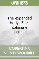 The expanded body. Ediz. italiana e inglese libro