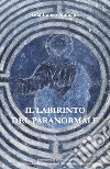 Il labirinto del paranormale. Esperimenti di parapsicologia, esperienze di poltergeist, medianità, sciamanesimo e misticismo libro